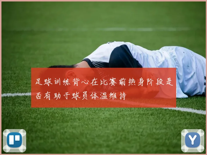 足球训练背心在比赛前热身阶段是否有助于球员体温维持