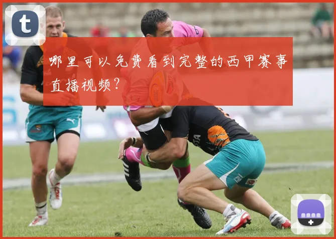 哪里可以免费看到完整的西甲赛事直播视频？