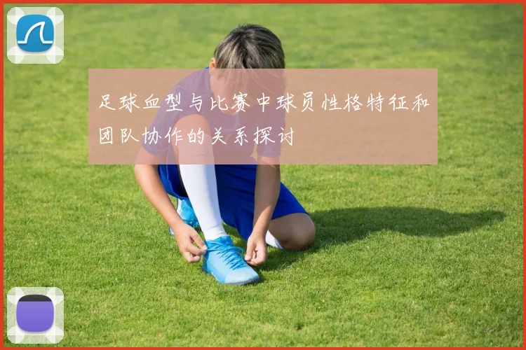 足球血型与比赛中球员性格特征和团队协作的关系探讨