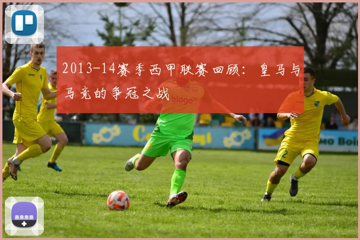 2013-14赛季西甲联赛回顾：皇马与马竞的争冠之战