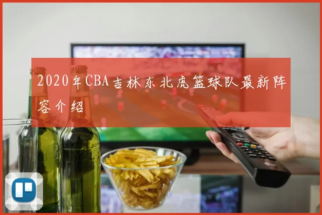 2020年CBA吉林东北虎篮球队最新阵容介绍