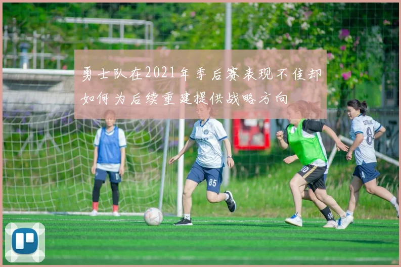 勇士队在2021年季后赛表现不佳却如何为后续重建提供战略方向