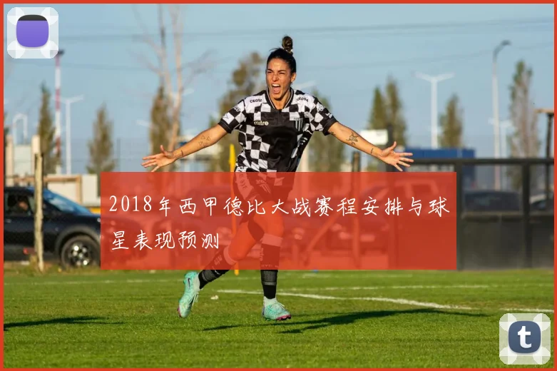 2018年西甲德比大战赛程安排与球星表现预测