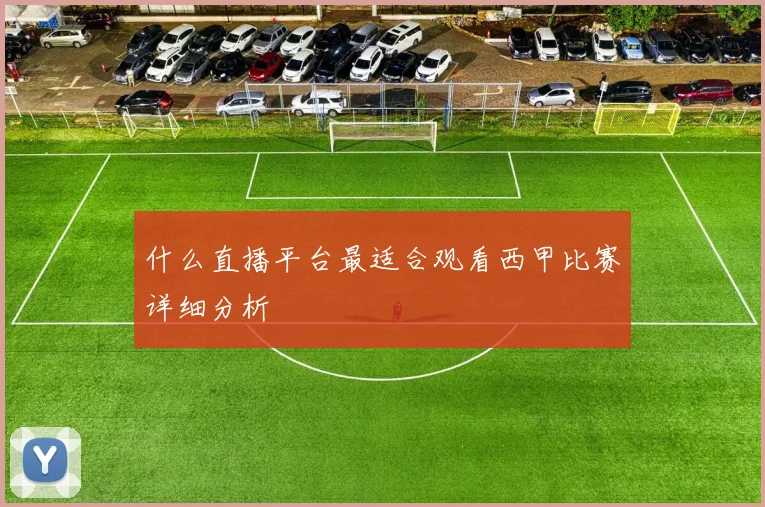 什么直播平台最适合观看西甲比赛详细分析